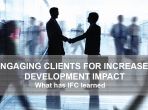 Engaging Clients for Increased Development Impact: What has IFC Learned